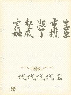 完整版重生后,她成了权臣黑月光