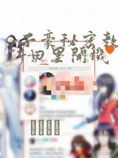 子豪秘密教学84田里开机