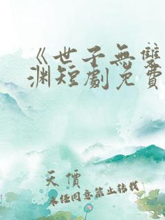 《世子无双》卫渊短剧免费观看