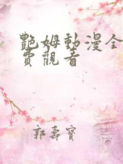 艳姆动漫全集免费观看