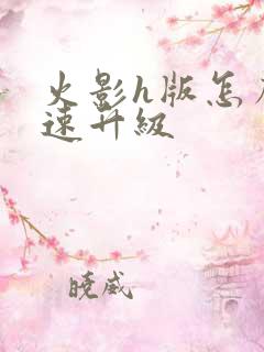 火影h版怎么快速升级