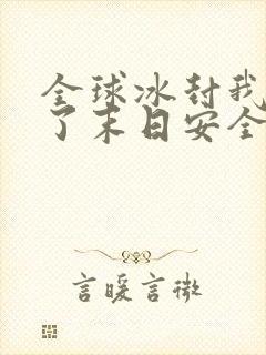 全球冰封我打造了末日安全屋