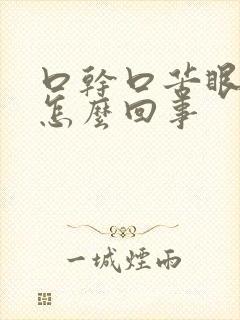 口干口苦眼干是怎么回事