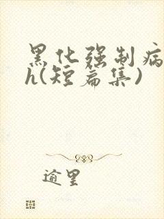 黑化强制病娇高h(短篇集)