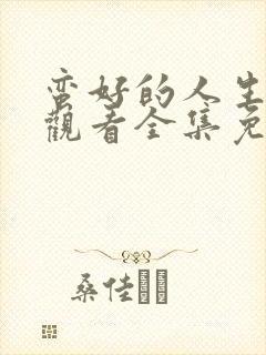 蛮好的人生在线观看全集免费播放