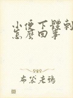 小便下体刺痛感怎么回事