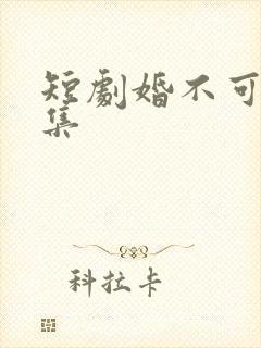 短剧婚不可挡全集