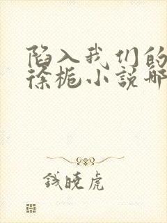 陷入我们的热恋徐栀小说哪可以找到