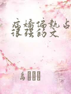 病娇偏执占有欲很强的文