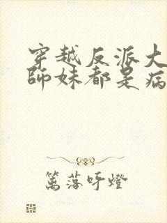 穿越反派大师兄师妹都是病娇免费阅读