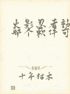 火影忍者动漫在哪个软件可以看