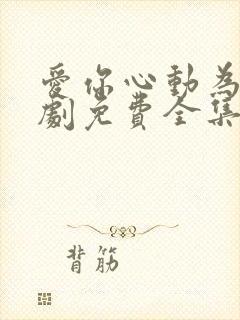 爱你心动为止短剧免费全集剧情