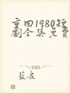 重回1980短剧全集免费观看
