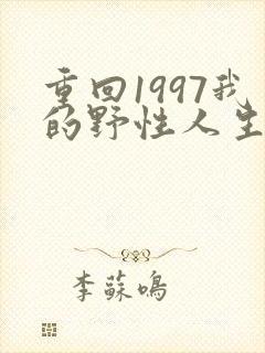 重回1997我的野性人生短剧免费观看