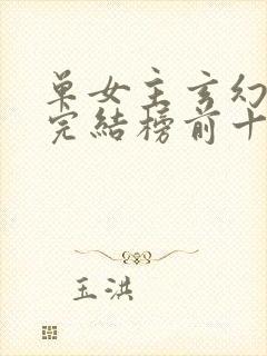 单女主玄幻小说完结榜前十名