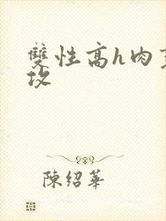 双性高h肉变态攻