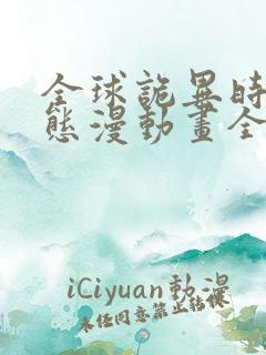 全球诡异时代动态漫动画全集免费观看