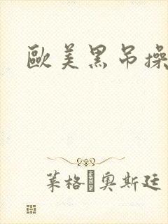 欧美黑吊操老逼