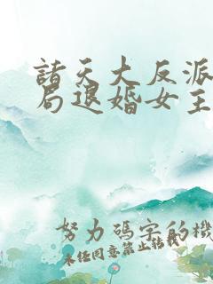 诸天大反派之开局退婚女主 小说