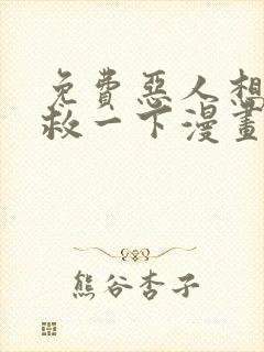 免费恶人想要抢救一下漫画在线看