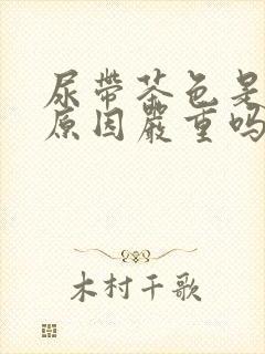 尿带茶色是什么原因严重吗