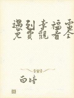 遇到幸福电视剧免费观看全集高清