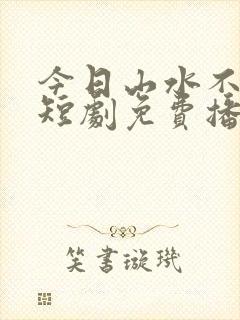 今日山水不相逢短剧免费播放