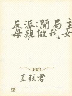 反派:开局主角母亲做我女仆