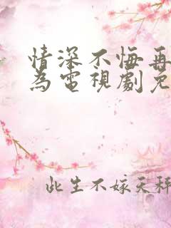 情深不悔再爱难为电视剧免费看