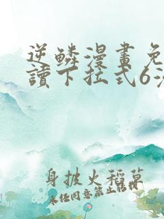 逆鳞漫画免费阅读下拉式6漫画