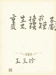 重生后我又飒又爽又强短剧全集大结局