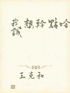 我想干点啥能挣钱