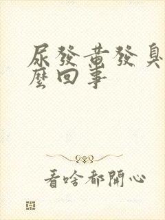 尿发黄发臭是怎么回事