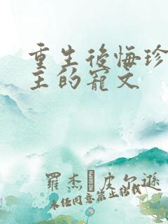 重生后悔珍惜男主的宠文