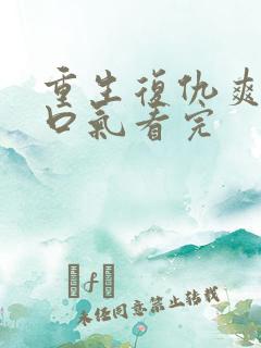 重生复仇爽文一口气看完