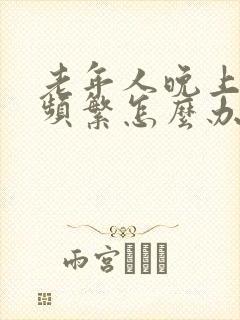 老年人晚上夜尿频繁怎么办