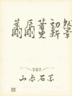 叶辰萧初然今天刚刚更新章节