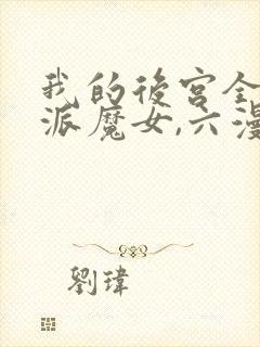 我的后宫全是反派魔女,六漫画