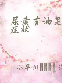 尿黄有油是什么症状