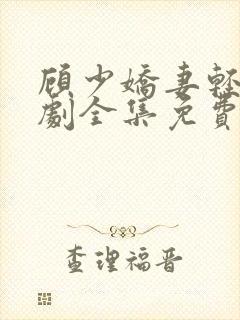 顾少娇妻轻虐短剧全集免费观看