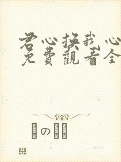 君心换我心短剧免费观看全集