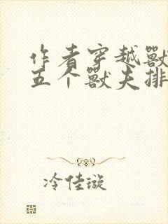 作者穿越兽世:五个兽夫排队宠小说