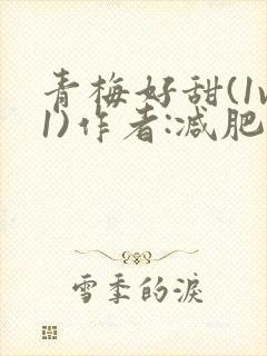 青梅好甜(1v1)作者:减肥我不吃