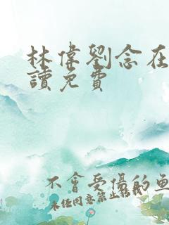 林伟刘念在线阅读免费