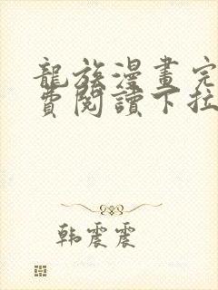 龙族漫画完整免费阅读下拉式六漫画