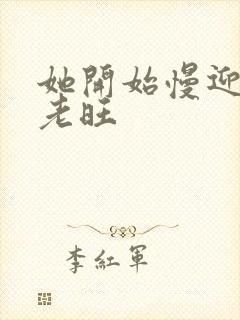 她开始慢迎迎合老旺