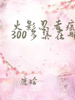 火影忍者疾风传300多集在哪里