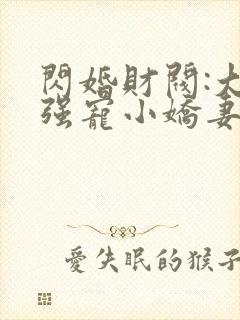 闪婚财阀:大叔强宠小娇妻全文txt