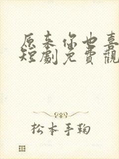 原来你也喜欢我短剧免费观看