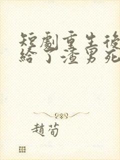 短剧重生后我嫁给了渣男死对头